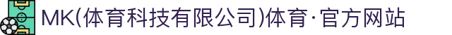 MK(体育科技有限公司)体育·官方网站